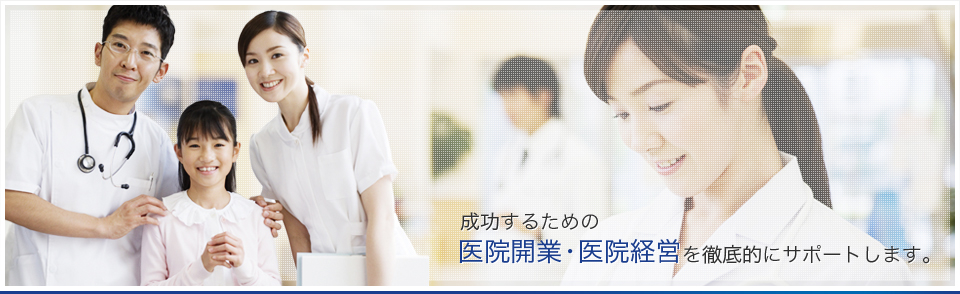 成功するための医院開業・医院経営を徹底的にサポートします。